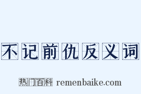 不记前仇反义词是什么意思的图片